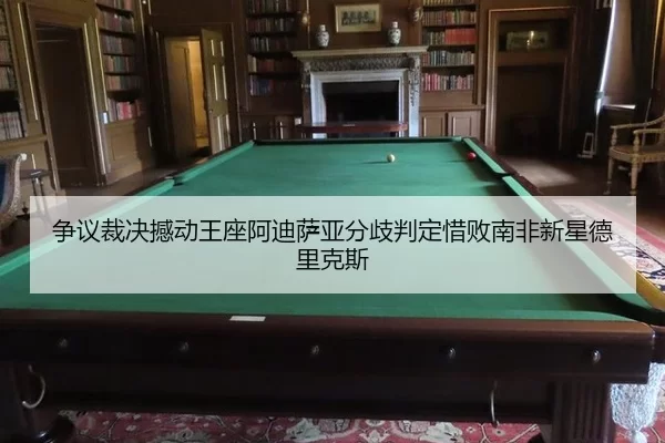 争议裁决撼动王座阿迪萨亚分歧判定惜败南非新星德里克斯